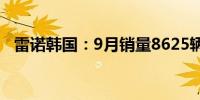 雷诺韩国：9月销量8625辆同比下降5.3%