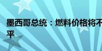 墨西哥总统：燃料价格将不会超过通货膨胀水平