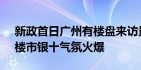 新政首日广州有楼盘来访量上升300% 广州楼市银十气氛火爆