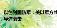 以色列国防军：美以军方共同防御伊朗大规模导弹袭击