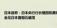 日本政府：日本央行行长植田和男将于北京时间今日16:45会见日本首相石破茂