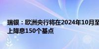 瑞银：欧洲央行将在2024年10月至2025年6月的每次会议上降息150个基点