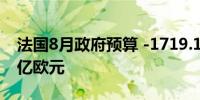 法国8月政府预算 -1719.1亿欧元前值-1569亿欧元