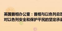 英国首相办公室：首相与以色列总理进行了交谈重申了英国对以色列安全和保护平民的坚定承诺