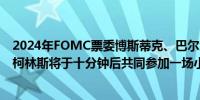 2024年FOMC票委博斯蒂克、巴尔金、2025年FOMC票委柯林斯将于十分钟后共同参加一场小组活动