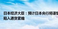 日本经济大臣：预计日本央行将谨慎考虑加息以免日本再次陷入通货紧缩