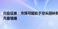 兴业证券：市场可能处于空头回补阶段 需要时间来消化短期亢奋情绪