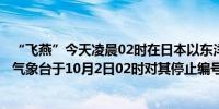 “飞燕”今天凌晨02时在日本以东洋面变性为温带气旋中央气象台于10月2日02时对其停止编号