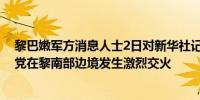 黎巴嫩军方消息人士2日对新华社记者说以色列军队与真主党在黎南部边境发生激烈交火