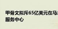 甲骨文拟斥65亿美元在马来西亚建AI及云端服务中心