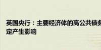 英国央行：主要经济体的高公共债务水平可能对英国金融稳定产生影响