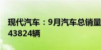 现代汽车：9月汽车总销量同比下降3.7%至343824辆