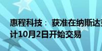 惠程科技∶ 获准在纳斯达克资本市场上市预计10月2日开始交易