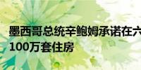 墨西哥总统辛鲍姆承诺在六年任期内建造至少100万套住房