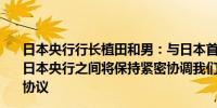 日本央行行长植田和男：与日本首相石破茂达成一致政府与日本央行之间将保持紧密协调我们未讨论政府与日本央行的协议