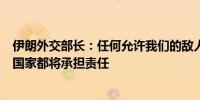 伊朗外交部长：任何允许我们的敌人使用其领空对付我们的国家都将承担责任