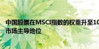 中国股票在MSCI指数的权重升至10个月高点 重新夺回新兴市场主导地位