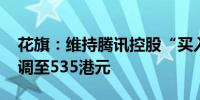 花旗：维持腾讯控股“买入”评级 目标价上调至535港元