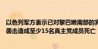 以色列军方表示已对黎巴嫩南部的宾特朱拜勒市政大楼发动袭击造成至少15名真主党成员死亡