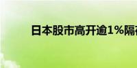 日本股市高开逾1%隔夜日元大跌