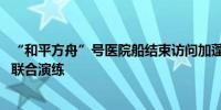 “和平方舟”号医院船结束访问加蓬 离港时与加蓬海军举行联合演练