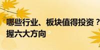 哪些行业、板块值得投资？中信建投陈果：把握六大方向