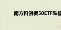 南方科创板50ETF跌幅扩大至6%