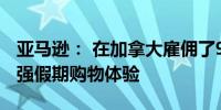 亚马逊： 在加拿大雇佣了9000多名员工以加强假期购物体验