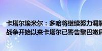 卡塔尔埃米尔：多哈将继续努力调解以结束加沙战争自加沙战争开始以来卡塔尔已警告黎巴嫩局势可能升级