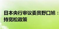 日本央行审议委员野口旭：央行必须耐心地维持宽松政策