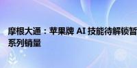 摩根大通：苹果牌 AI 技能待解锁暂未“引爆” iPhone 16 系列销量