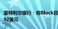 蒙特利尔银行：将Block目标价从93美元降至92美元