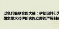 以色列驻联合国大使：伊朗因其行为所面临的后果将远超其想象要求对伊朗实施立即的严厉制裁