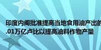 印度内阁批准提高当地食用油产出的计划计划在7年内斥资1.01万亿卢比以提高油料作物产量