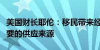 美国财长耶伦：移民带来经济贡献是劳动力重要的供应来源