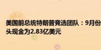 美国前总统特朗普竞选团队：9月份筹集了超过1.6亿美元手头现金为2.83亿美元