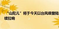  “山陀儿”将于今天以台风级登陆台湾岛 台风橙色预警持续拉响