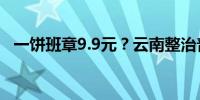 一饼班章9.9元？云南整治普洱茶销售乱象