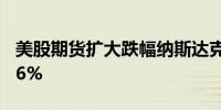 美股期货扩大跌幅纳斯达克100指数期货跌0.6%