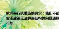 欧洲央行执委施纳贝尔：我们不能忽视增长的逆风与此同时货币政策无法解决结构性问题通胀回归2%的目标变得愈加可能