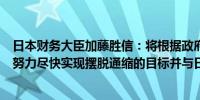 日本财务大臣加藤胜信：将根据政府与日本央行的联合声明努力尽快实现摆脱通缩的目标并与日本央行密切合作