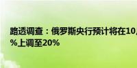 路透调查：俄罗斯央行预计将在10月25日将关键利率从19%上调至20%