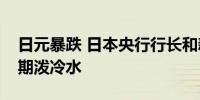 日元暴跌 日本央行行长和新首相齐给加息预期泼冷水