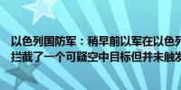 以色列国防军：稍早前以军在以色列中部特拉维夫附近海域拦截了一个可疑空中目标但并未触发防空警报