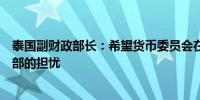 泰国副财政部长：希望货币委员会在利率审查期间考虑财政部的担忧