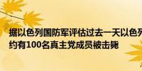 据以色列国防军评估过去一天以色列在黎巴嫩南部的行动中约有100名真主党成员被击毙