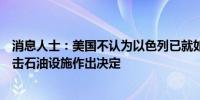 消息人士：美国不认为以色列已就如何应对伊朗包括是否攻击石油设施作出决定