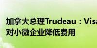 加拿大总理Trudeau：Visa和MasterCard将对小微企业降低费用