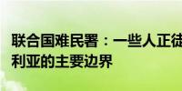 联合国难民署：一些人正徒步穿越黎巴嫩与叙利亚的主要边界