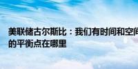 美联储古尔斯比：我们有时间和空间来找出美联储政策利率的平衡点在哪里